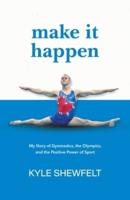 Make It Happen: My Story of Gymnastics, the Olympics, and the Positive Power of Sport