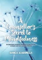 A Counsellor's Secret to Mindfulness: An Interactive Workbook Designed to Help You Live a Simpler and More Peaceful Lifestyle