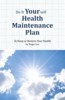 Do It Yourself Health Maintenance Plan: To Keep or Restore Your Health
