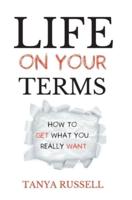 Life on Your Terms: How to Get What You Really Want