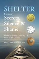 Shelter from Our Secrets, Silence, and Shame: How Our Stories Can Keep Us Stuck or Set Us Free