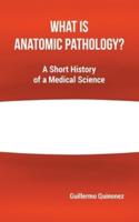 What Is Anatomic Pathology?: A Short History of a Medical Science