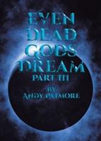 Even Dead Gods Dream: Part III