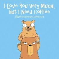 I Love You Very Much, But I Need Coffee