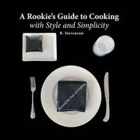 A Rookie's Guide to Cooking With Style and Simplicity: Beyond the Fear of Cooking