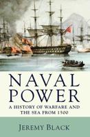 Naval Power : A History of Warfare and the Sea from 1500 onwards