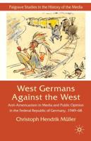 West Germans Against the West: Anti-Americanism in Media and Public Opinion in the Federal Republic of Germany, 1949-68