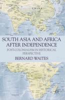 South Asia and Africa After Independence: Post-Colonialism in Historical Perspective