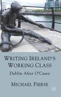 Writing Ireland's Working Class: Dublin After O'Casey