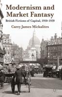 Modernism and Market Fantasy: British Fictions of Capital, 1910-1939