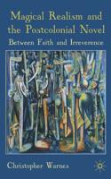 Magical Realism and the Postcolonial Novel: Between Faith and Irreverence