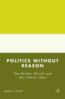 Politics Without Reason: The Perfect World and the Liberal Ideal