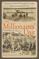 The Millionaire's Unit: The Aristocratic Flyboys Who Fought the Great War and Invented America's Air Might