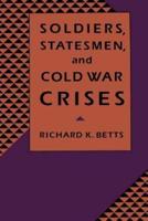 Soldiers, Statesmen, and Cold War Crises