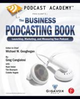 Podcast Academy: The Business Podcasting Book : Launching, Marketing, and Measuring Your Podcast