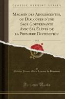 Magasin Des Adolescentes, Ou Dialogues D'Une Sage Gouvernante Avec Ses ï¿½Lï¿½ves De La Premiere Distinction, Vol. 3 (Classic Reprint)