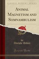 Animal Magnetism and Somnambulism (Classic Reprint)