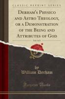 Derham's Physico and Astro Theology, or a Demonstration of the Being and Attributes of God, Vol. 2 of 2 (Classic Reprint)