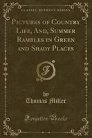 Pictures of Country Life, And, Summer Rambles in Green and Shady Places (Classic Reprint)