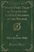 Indian Fairy Tales as Told to the Little Children of the Wigwam (Classic Reprint)