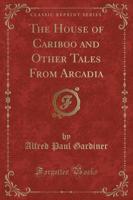 The House of Cariboo and Other Tales from Arcadia (Classic Reprint)