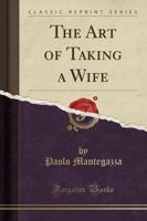 The Art of Taking a Wife (Classic Reprint)