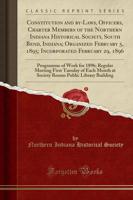 Constitution and By-Laws, Officers, Charter Members of the Northern Indiana Historical Society, South Bend, Indiana; Organized February 5, 1895; Incorporated February 29, 1896