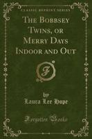 The Bobbsey Twins, or Merry Days Indoor and Out (Classic Reprint)