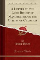 A Letter to the Lord Bishop of Manchester, on the Utility of Churches (Classic Reprint)