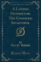A Landed Proprietor; The Cossacks; Sevastopol (Classic Reprint)
