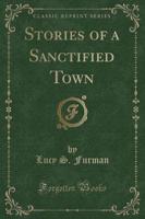 Stories of a Sanctified Town (Classic Reprint)