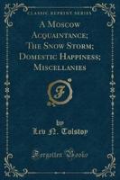 A Moscow Acquaintance; The Snow Storm; Domestic Happiness; Miscellanies (Classic Reprint)