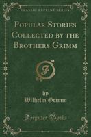 Popular Stories Collected by the Brothers Grimm (Classic Reprint)