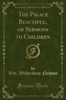 The Palace Beautiful, or Sermons to Children (Classic Reprint)