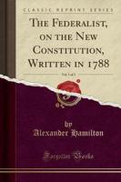 The Federalist, on the New Constitution, Written in 1788, Vol. 1 of 2 (Classic Reprint)