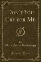 Don't You Cry for Me (Classic Reprint)