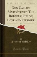 Don Carlos; Mary Stuart; The Robbers; Fiesco; Love and Intrigue, Vol. 3 (Classic Reprint)