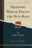 Shadows Which Haunt the Sun-Rain (Classic Reprint)