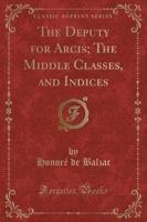 The Deputy for Arcis; The Middle Classes, and Indices (Classic Reprint)