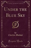 Under the Blue Sky (Classic Reprint)