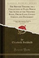 The British Theatre, or a Collection of Plays, Which Are Acted at the Theatres Royal, Drury-Lane, Covent Garden, and Haymarket, Vol. 8 of 25