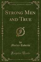 Strong Men and True (Classic Reprint)