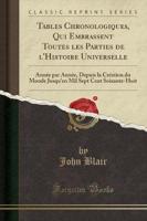 Tables Chronologiques, Qui Embrassent Toutes Les Parties De l'Histoire Universelle