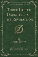 Three Little Daughters of the Revolution (Classic Reprint)