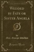 Wedded by Fate or Sister Angela (Classic Reprint)