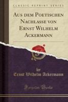 Aus Dem Poetischen Nachlasse Von Ernst Wilhelm Ackermann (Classic Reprint)