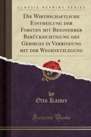 Die Wirthschaftliche Eintheilung Der Forsten Mit Besonderer Berï¿½cksichtigung Des Gebirges in Verbindung Mit Der Wegenetzlegung (Classic Reprint)