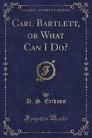 Carl Bartlett, or What Can I Do? (Classic Reprint)