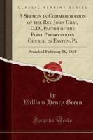A Sermon in Commemoration of the Rev. John Gray, D.D., Pastor of the First Presbyterian Church in Easton, Pa