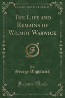 The Life and Remains of Wilmot Warwick (Classic Reprint)